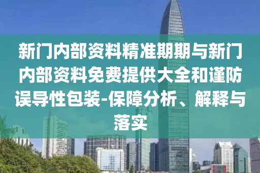 新門內部資料精準期期與新門內部資料免費提供大全和謹防誤導性包裝-保障分析、解釋與落實